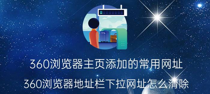 360浏览器主页添加的常用网址 360浏览器地址栏下拉网址怎么清除？